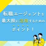 転職エージェントを最大限に活用するためのポイント