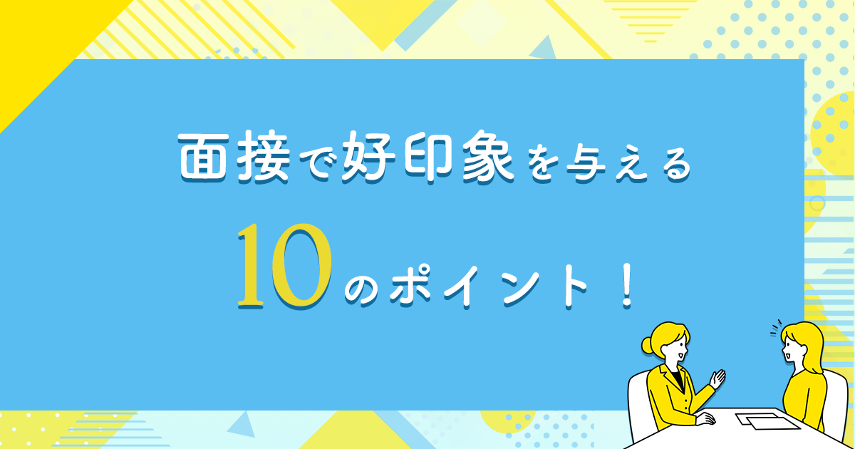 面接で好印象を与える10のポイント！